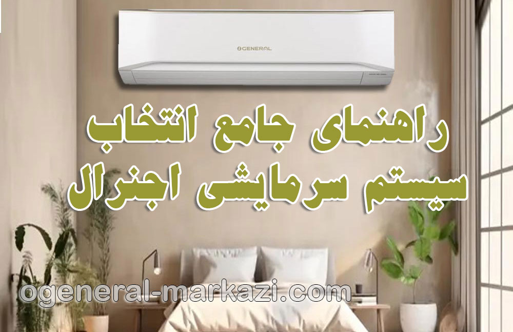 نمایندگی اجنرال؛ راهنمای جامع انتخاب سیستم سرمایشی اجنرال مناسب خانه شما